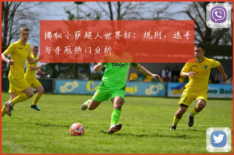 揭秘小萨超人世界杯:规则、选手与夺冠热门分析