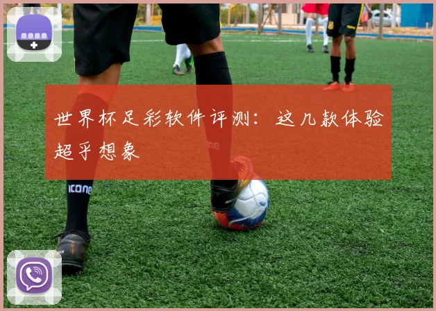 世界杯足彩软件评测:这几款体验超乎想象
