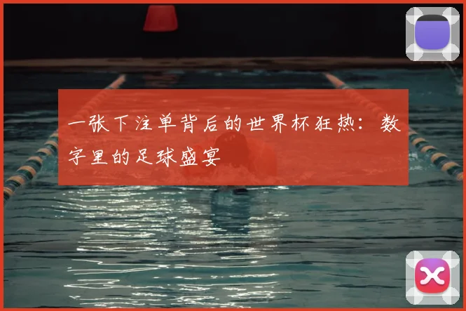 一张下注单背后的世界杯狂热：数字里的足球盛宴