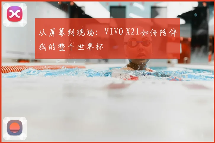 从屏幕到现场:VIVO X21如何陪伴我的整个世界杯