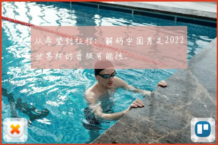 从希望到征程:解码中国男足2022世界杯的晋级可能性。
