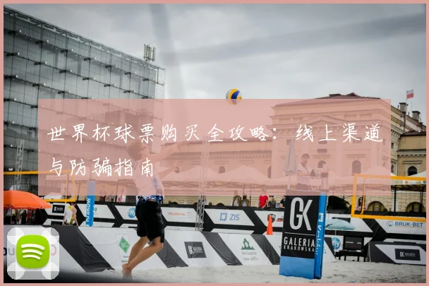 世界杯球票购买全攻略:线上渠道与防骗指南