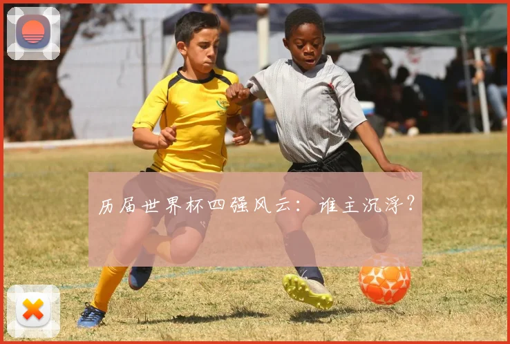 历届世界杯四强风云:谁主沉浮?