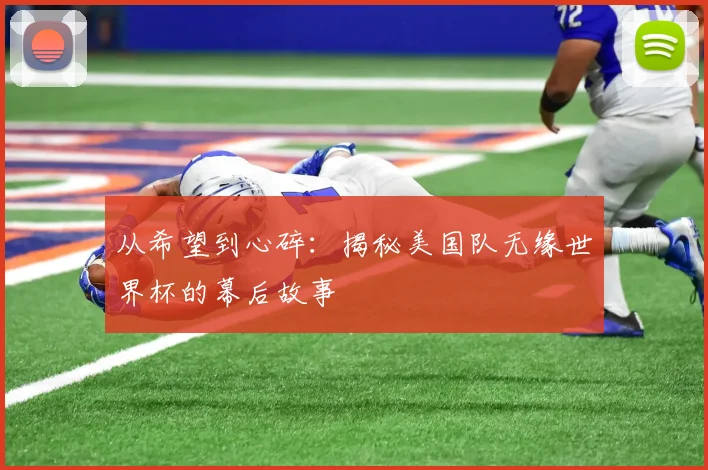 从希望到心碎:揭秘美国队无缘世界杯的幕后故事