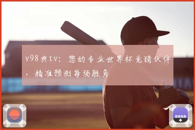 v98典tv:您的专业世界杯竞猜伙伴,精准预测每场胜负