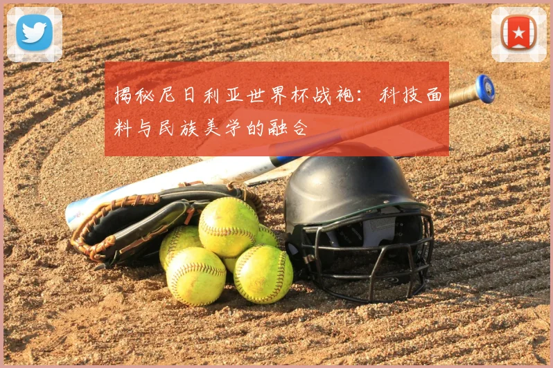揭秘尼日利亚世界杯战袍:科技面料与民族美学的融合