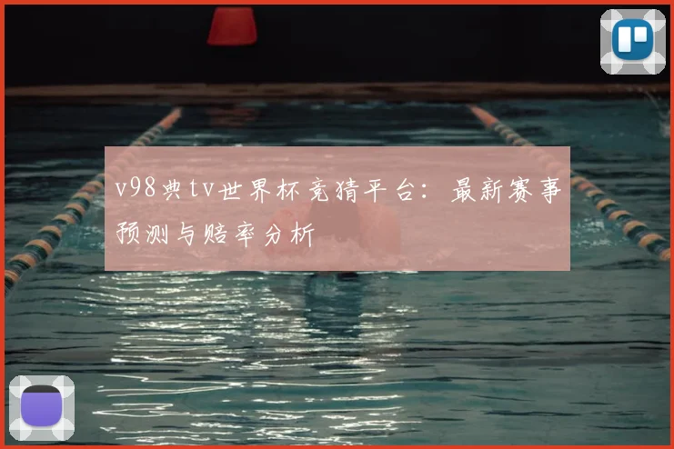 v98典tv世界杯竞猜平台:最新赛事预测与赔率分析
