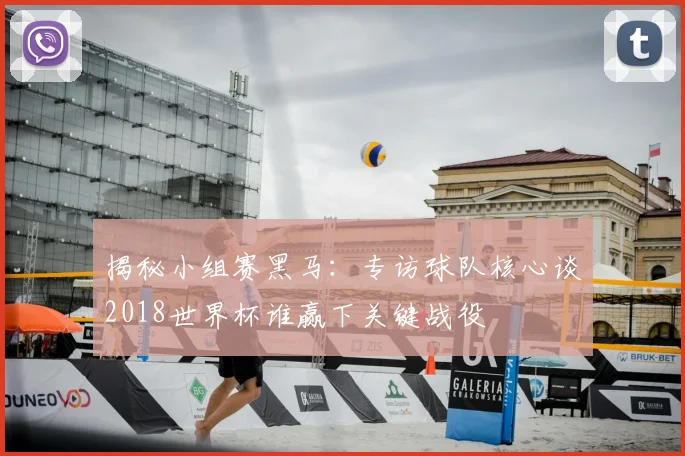 揭秘小组赛黑马：专访球队核心谈2018世界杯谁赢下关键战役