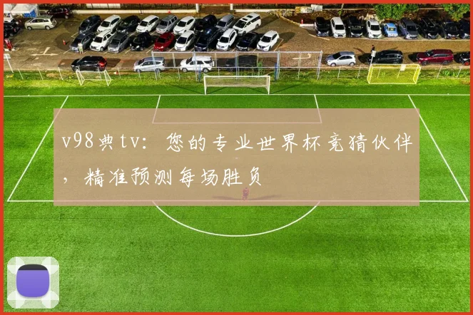 v98典tv:您的专业世界杯竞猜伙伴,精准预测每场胜负