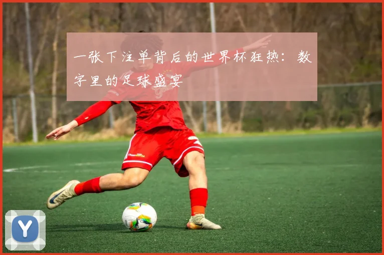 一张下注单背后的世界杯狂热:数字里的足球盛宴