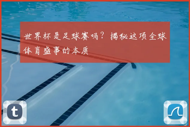 世界杯是足球赛吗?揭秘这项全球体育盛事的本质
