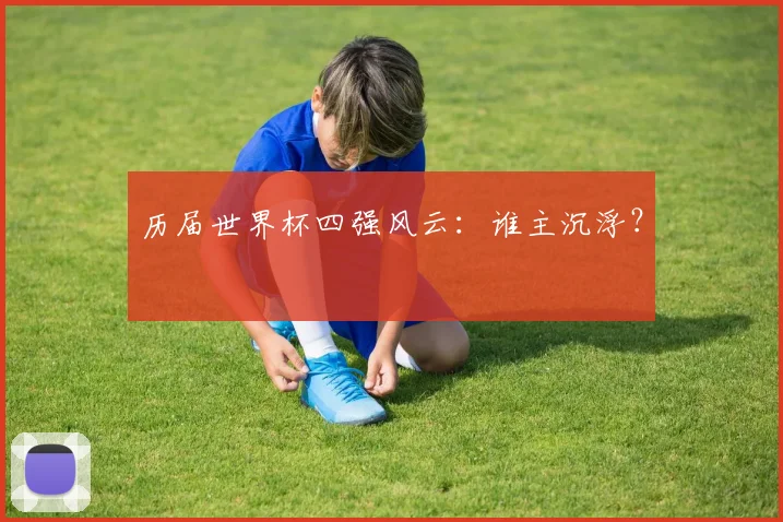 历届世界杯四强风云:谁主沉浮?