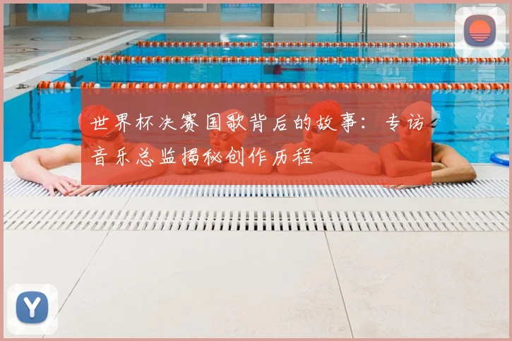 世界杯决赛国歌背后的故事:专访音乐总监揭秘创作历程