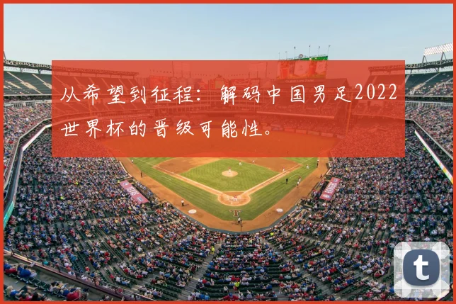 从希望到征程:解码中国男足2022世界杯的晋级可能性。