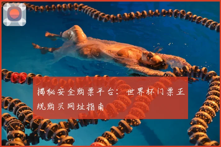 揭秘安全购票平台:世界杯门票正规购买网址指南