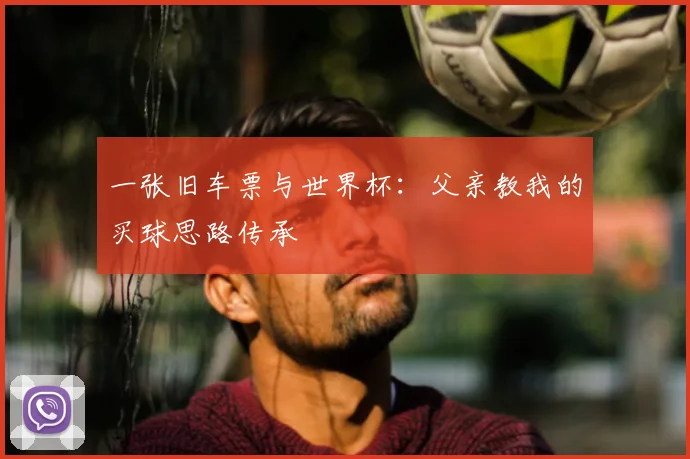 一张旧车票与世界杯:父亲教我的买球思路传承