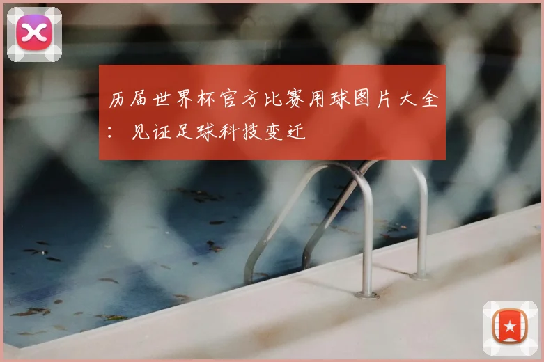 历届世界杯官方比赛用球图片大全：见证足球科技变迁