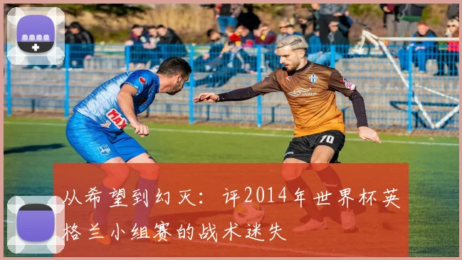 从希望到幻灭:评2014年世界杯英格兰小组赛的战术迷失