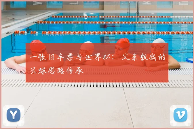 一张旧车票与世界杯:父亲教我的买球思路传承