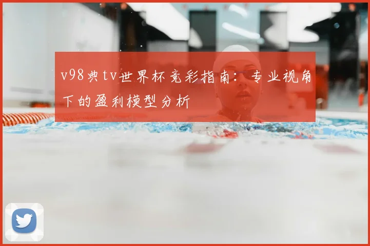 v98典tv世界杯竞彩指南:专业视角下的盈利模型分析