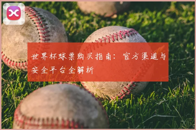 世界杯球票购买指南:官方渠道与安全平台全解析