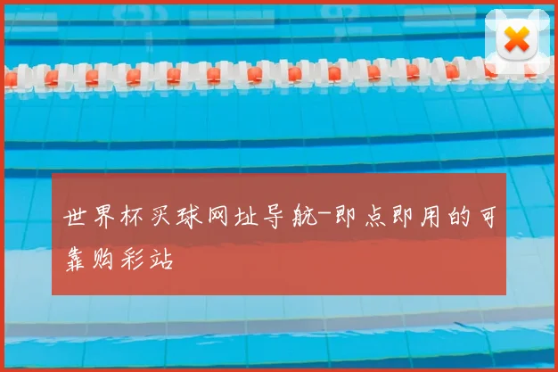 世界杯买球网址导航-即点即用的可靠购彩站