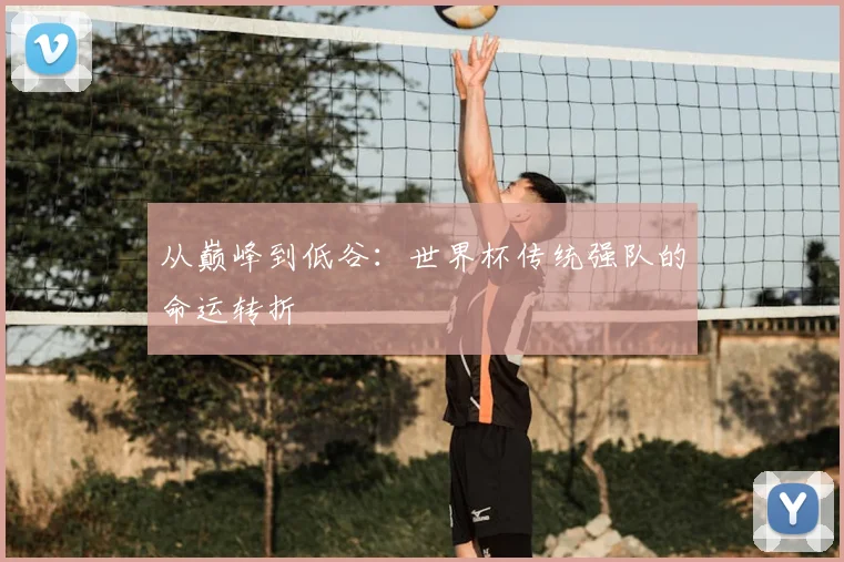 从巅峰到低谷:世界杯传统强队的命运转折