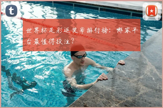 世界杯足彩返奖率排行榜:哪家平台最值得投注?
