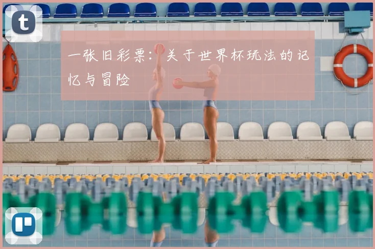 一张旧彩票:关于世界杯玩法的记忆与冒险