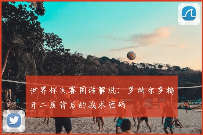 世界杯决赛国语解说:罗纳尔多梅开二度背后的战术密码
