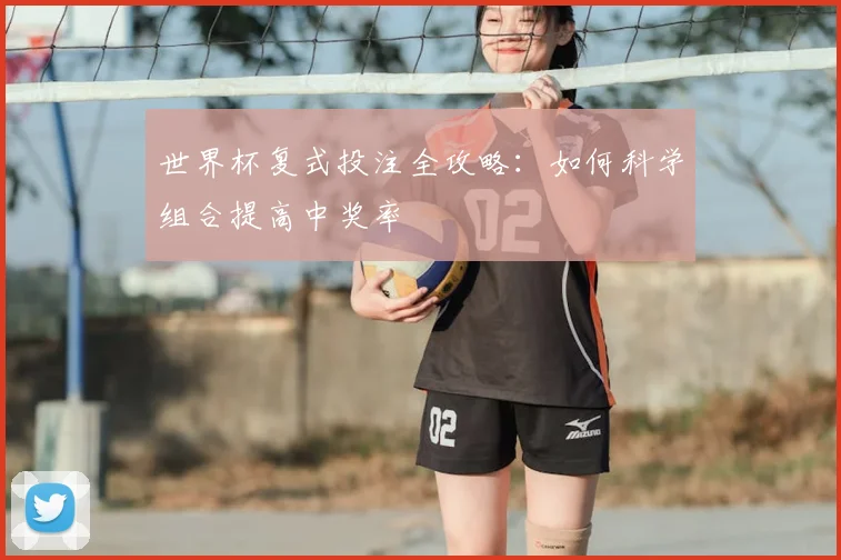 世界杯复式投注全攻略:如何科学组合提高中奖率
