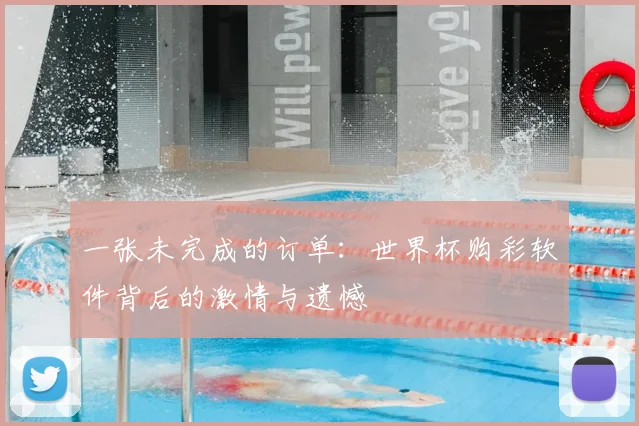 一张未完成的订单:世界杯购彩软件背后的激情与遗憾