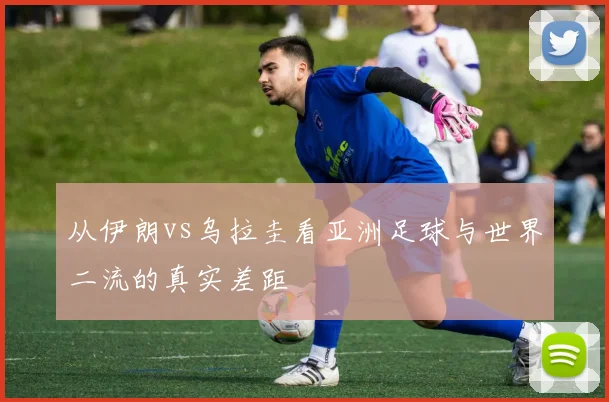 从伊朗vs乌拉圭看亚洲足球与世界二流的真实差距